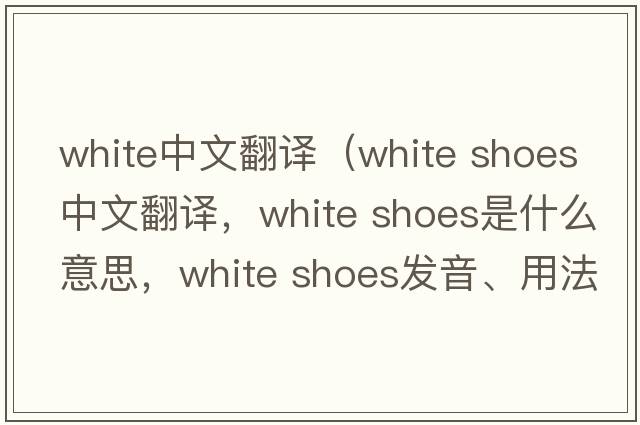 white中文翻譯（white shoes中文翻譯，white shoes是什么意思，white shoes發(fā)音、用法及例句）
