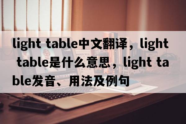 light table中文翻譯，light table是什么意思，light table發(fā)音、用法及例句