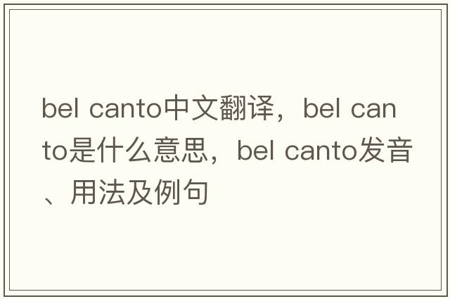 bel canto中文翻譯，bel canto是什么意思，bel canto發(fā)音、用法及例句