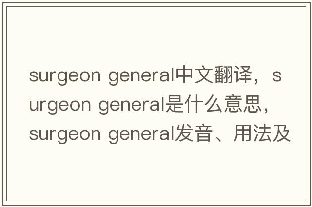 surgeon general中文翻譯，surgeon general是什么意思，surgeon general發(fā)音、用法及例句