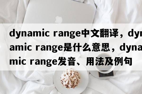 dynamic range中文翻譯，dynamic range是什么意思，dynamic range發(fā)音、用法及例句