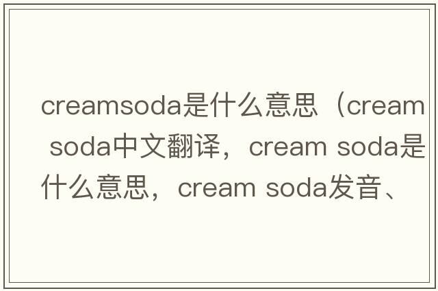 creamsoda是什么意思（cream soda中文翻譯，cream soda是什么意思，cream soda發(fā)音、用法及例句）