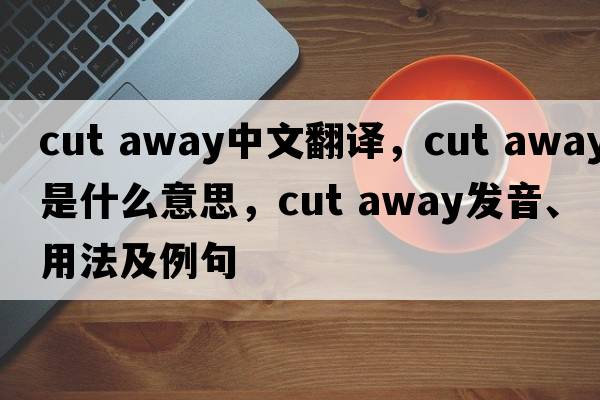 cut away中文翻譯，cut away是什么意思，cut away發(fā)音、用法及例句