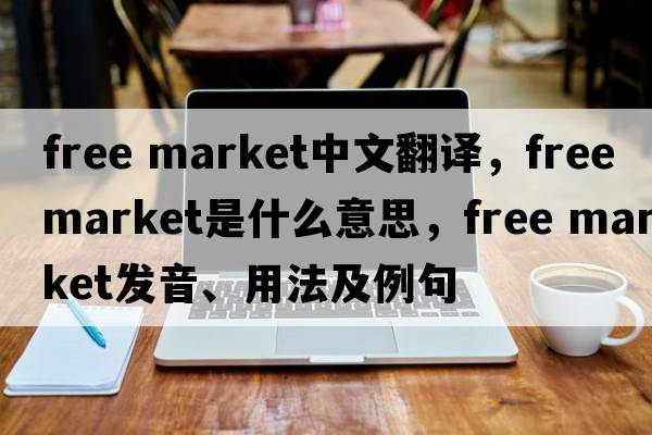 free market中文翻譯，free market是什么意思，free market發(fā)音、用法及例句