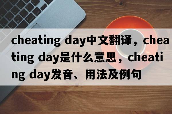 cheating day中文翻譯，cheating day是什么意思，cheating day發(fā)音、用法及例句