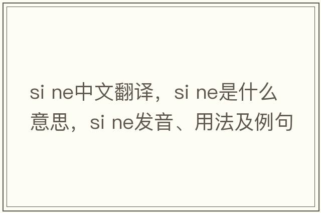 si ne中文翻譯，si ne是什么意思，si ne發(fā)音、用法及例句