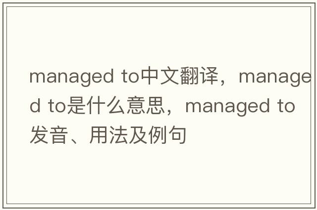 managed to中文翻譯，managed to是什么意思，managed to發(fā)音、用法及例句
