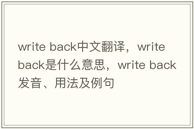 write back中文翻譯，write back是什么意思，write back發(fā)音、用法及例句