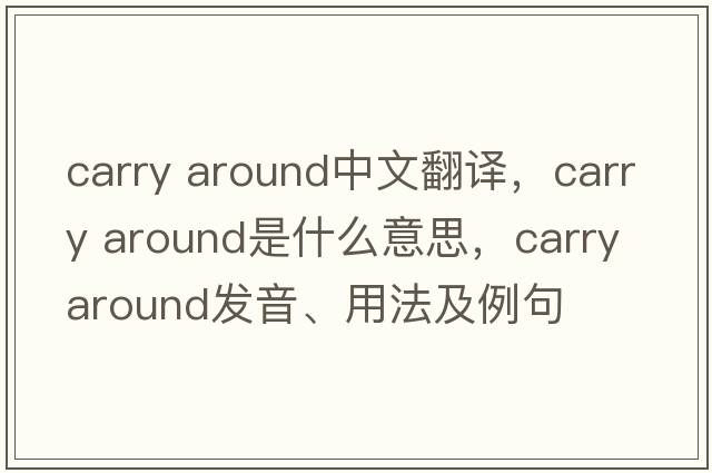 carry around中文翻譯，carry around是什么意思，carry around發(fā)音、用法及例句