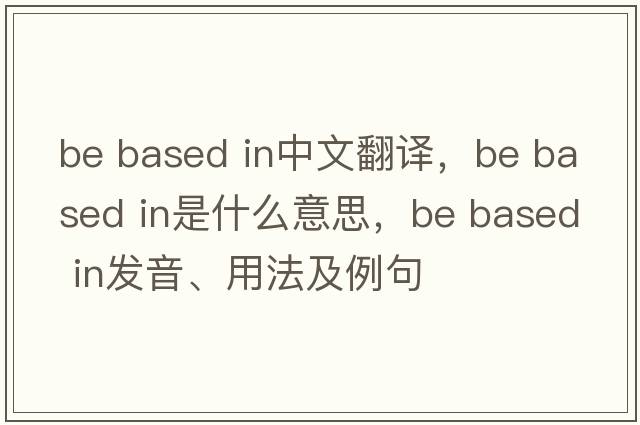 be based in中文翻譯，be based in是什么意思，be based in發(fā)音、用法及例句