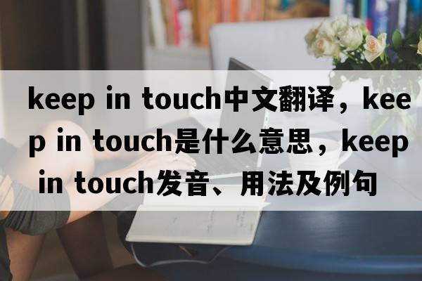 keep in touch中文翻譯，keep in touch是什么意思，keep in touch發(fā)音、用法及例句