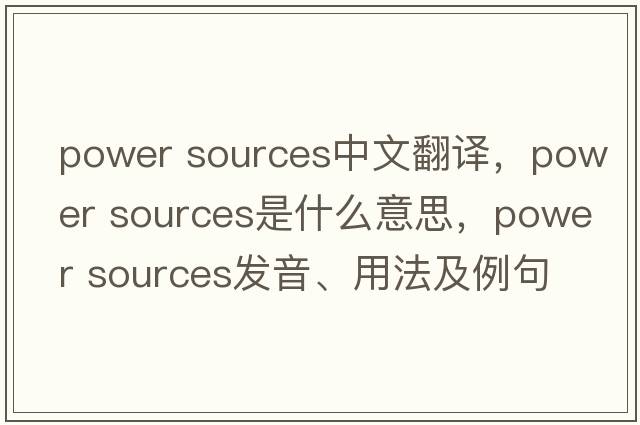 power sources中文翻譯，power sources是什么意思，power sources發(fā)音、用法及例句