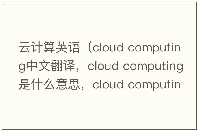 云計算英語(yǔ)（cloud computing中文翻譯，cloud computing是什么意思，cloud computing發(fā)音、用法及例句）