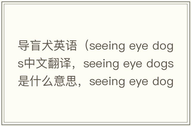 導盲犬英語(yǔ)（seeing eye dogs中文翻譯，seeing eye dogs是什么意思，seeing eye dogs發(fā)音、用法及例句）