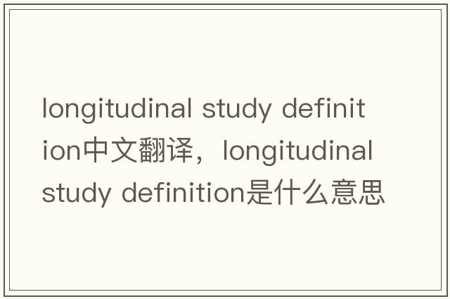 longitudinal study definition中文翻譯，longitudinal study definition是什么意思，longitudinal study definition發(fā)音