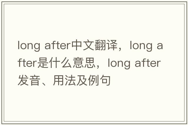 long after中文翻譯，long after是什么意思，long after發(fā)音、用法及例句