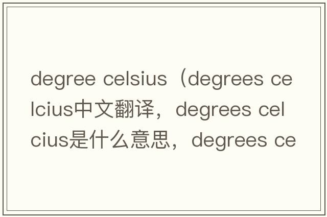 degree celsius（degrees celcius中文翻譯，degrees celcius是什么意思，degrees celcius發(fā)音、用法及例句）