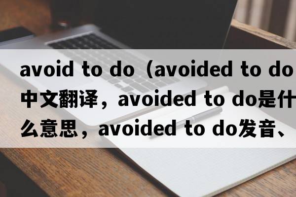 avoid to do（avoided to do中文翻譯，avoided to do是什么意思，avoided to do發(fā)音、用法及例句）