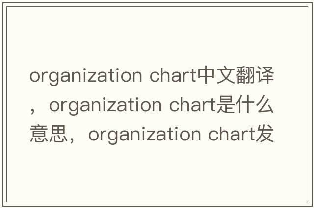 organization chart中文翻譯，organization chart是什么意思，organization chart發(fā)音、用法及例句
