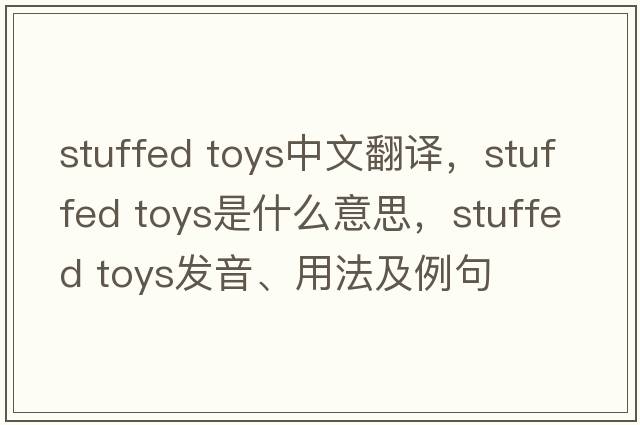 stuffed toys中文翻譯，stuffed toys是什么意思，stuffed toys發(fā)音、用法及例句