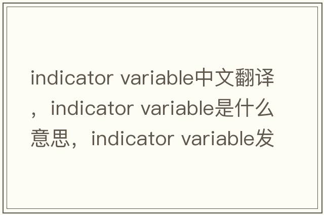 indicator variable中文翻譯，indicator variable是什么意思，indicator variable發(fā)音、用法及例句