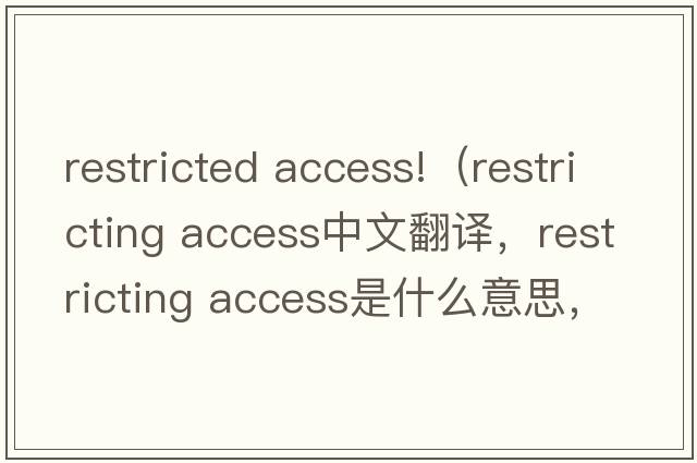 restricted access!（restricting access中文翻譯，restricting access是什么意思，restricting access發(fā)音、用法及例句）