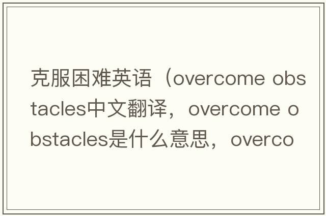 克服困難英語(yǔ)（overcome obstacles中文翻譯，overcome obstacles是什么意思，overcome obstacles發(fā)音、用法及例句）