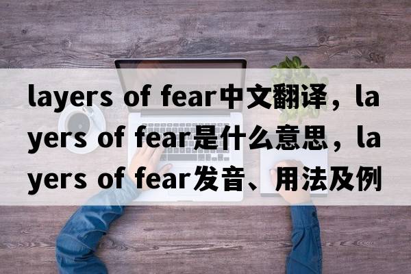 layers of fear中文翻譯，layers of fear是什么意思，layers of fear發(fā)音、用法及例句