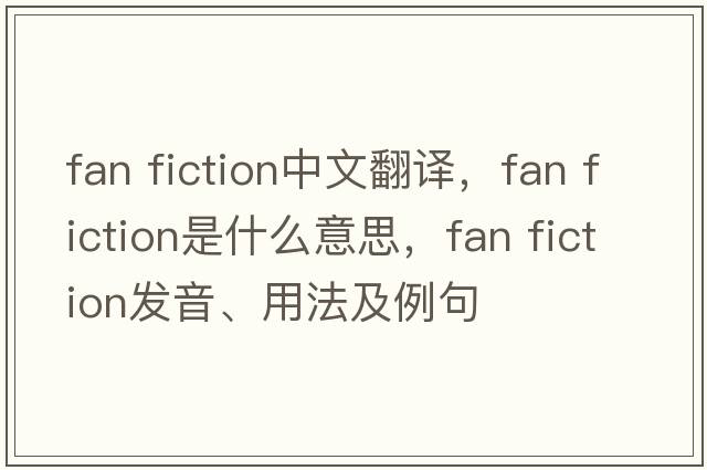 fan fiction中文翻譯，fan fiction是什么意思，fan fiction發(fā)音、用法及例句