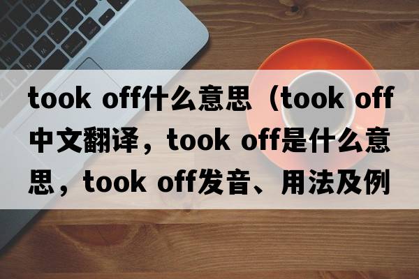 took off什么意思（took off中文翻譯，took off是什么意思，took off發(fā)音、用法及例句）