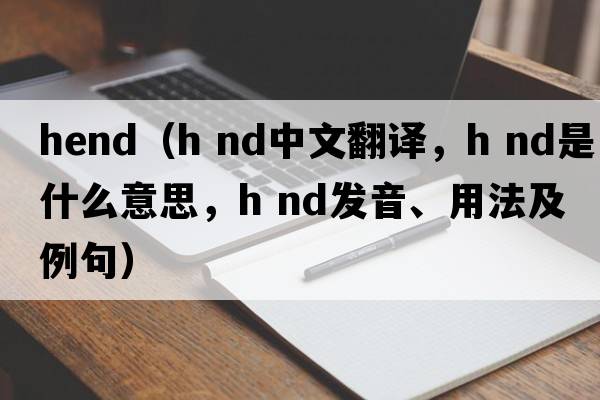 hend（h nd中文翻譯，h nd是什么意思，h nd發(fā)音、用法及例句）