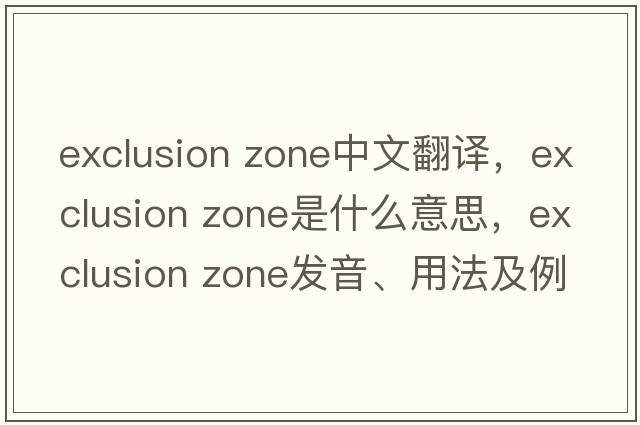 exclusion zone中文翻譯，exclusion zone是什么意思，exclusion zone發(fā)音、用法及例句