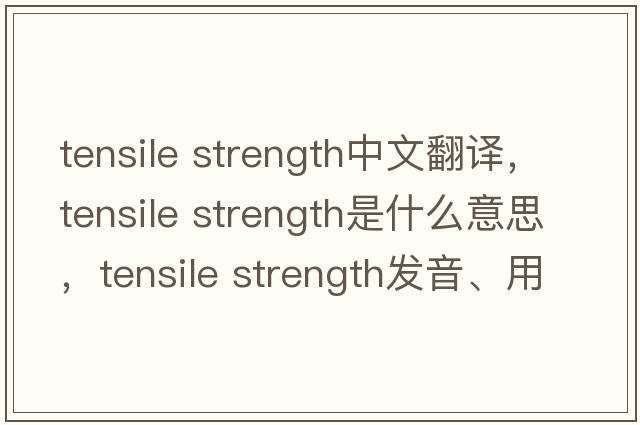 tensile strength中文翻譯，tensile strength是什么意思，tensile strength發(fā)音、用法及例句