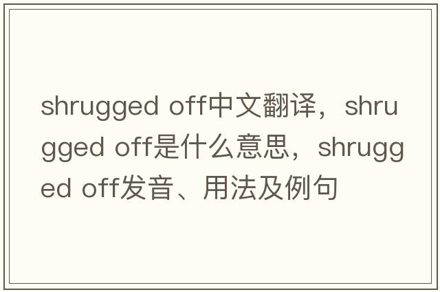 shrugged off中文翻譯，shrugged off是什么意思，shrugged off發(fā)音、用法及例句