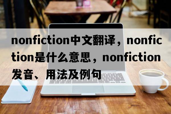 nonfiction中文翻譯，nonfiction是什么意思，nonfiction發(fā)音、用法及例句