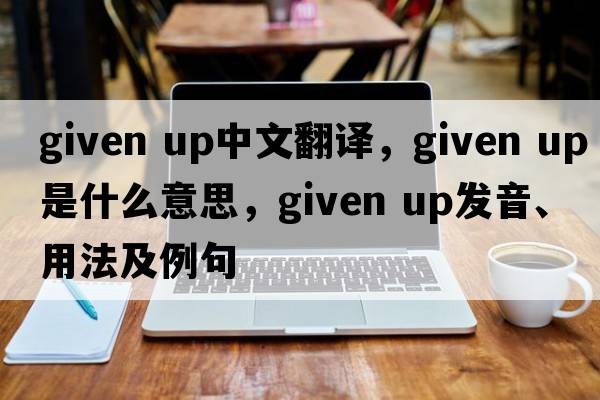 given up中文翻譯，given up是什么意思，given up發(fā)音、用法及例句
