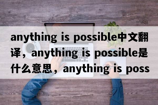 anything is possible中文翻譯，anything is possible是什么意思，anything is possible發(fā)音、用法及例句
