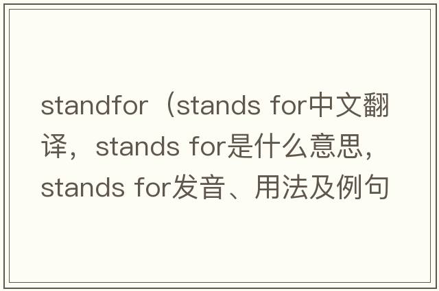 standfor（stands for中文翻譯，stands for是什么意思，stands for發(fā)音、用法及例句）