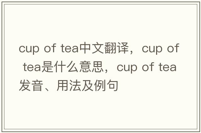 cup of tea中文翻譯，cup of tea是什么意思，cup of tea發(fā)音、用法及例句
