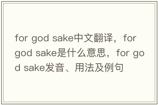 for god sake中文翻譯，for god sake是什么意思，for god sake發(fā)音、用法及例句