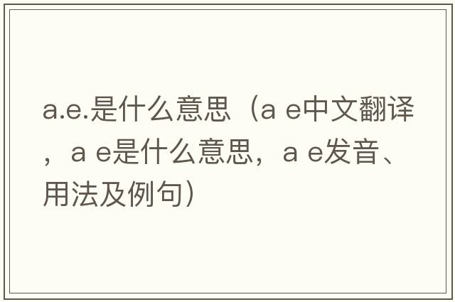 a.e.是什么意思（a e中文翻譯，a e是什么意思，a e發(fā)音、用法及例句）