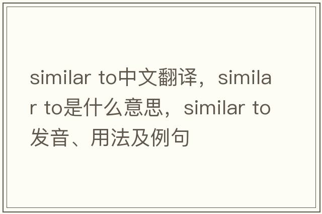 similar to中文翻譯，similar to是什么意思，similar to發(fā)音、用法及例句