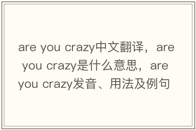are you crazy中文翻譯，are you crazy是什么意思，are you crazy發(fā)音、用法及例句