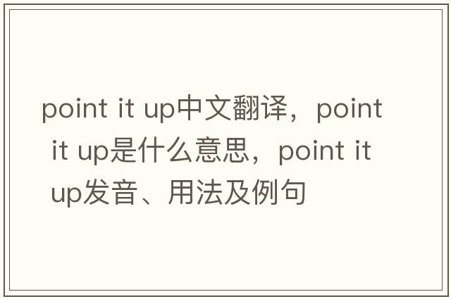 point it up中文翻譯，point it up是什么意思，point it up發(fā)音、用法及例句
