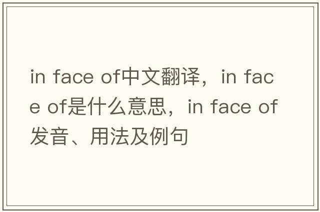 in face of中文翻譯，in face of是什么意思，in face of發(fā)音、用法及例句
