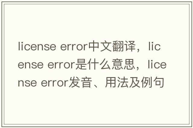 license error中文翻譯，license error是什么意思，license error發(fā)音、用法及例句
