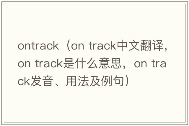 ontrack（on track中文翻譯，on track是什么意思，on track發(fā)音、用法及例句）