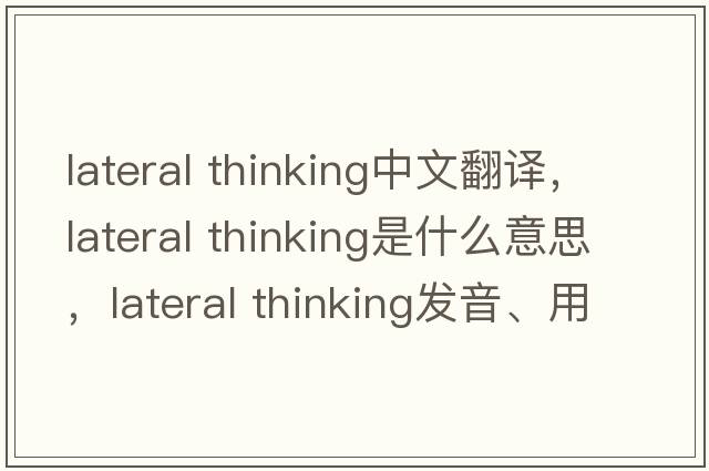 lateral thinking中文翻譯，lateral thinking是什么意思，lateral thinking發(fā)音、用法及例句