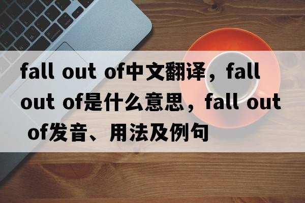 fall out of中文翻譯，fall out of是什么意思，fall out of發(fā)音、用法及例句