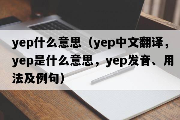 yep什么意思（yep中文翻譯，yep是什么意思，yep發(fā)音、用法及例句）